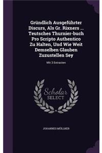 Grundlich Ausgefuhrter Discurs, ALS Gr. Rixners ... Teutsches Thurnier-Buch Pro Scripto Authentico Zu Halten, Und Wie Weit Demselben Glauben Zuzustellen Sey