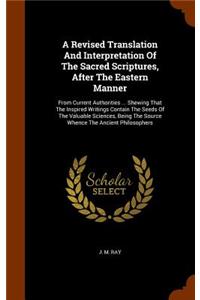 A Revised Translation And Interpretation Of The Sacred Scriptures, After The Eastern Manner