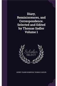 Diary, Reminiscences, and Correspondence. Selected and Edited by Thomas Sadler Volume 1