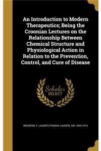 An Introduction to Modern Therapeutics; Being the Croonian Lectures on the Relationship Between Chemical Structure and Physiological Action in Relation to the Prevention, Control, and Cure of Disease