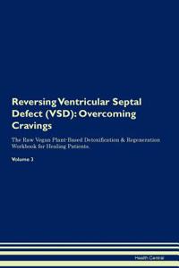 Reversing Ventricular Septal Defect (Vsd): Overcoming Cravings the Raw Vegan Plant-Based Detoxification & Regeneration Workbook for Healing Patients. Volume 3