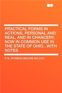 Practical Forms in Actions, Personal and Real, and in Chancery, Now in Common Use in the State of Ohio...with Notes