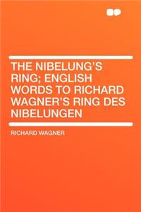 The Nibelung's Ring; English Words to Richard Wagner's Ring Des Nibelungen