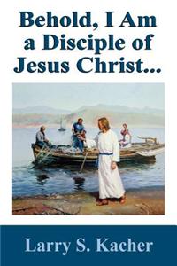 Behold, I Am a Disciple of Jesus Christ...