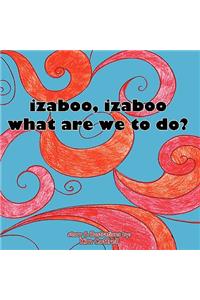 Izaboo, Izaboo, What Are We to Do