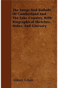 The Songs And Ballads Of Cumberland And The Lake Country, With Biographical Sketches, Notes, And Glossary