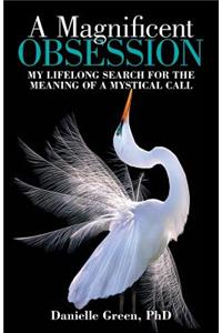 Magnificent Obsession: My Lifelong Search for the Meaning of a Mystical Call