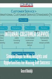 Internal Customer Service - Simple Steps to Win, Insights and Opportunities for Maxing Out Success