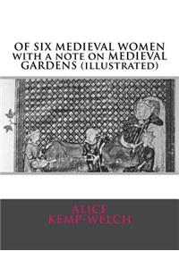 OF SIX MEDIEVAL WOMEN with a note on MEDIEVAL GARDENS (illustrated)