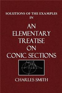 Solutions of the Examples in an Elementary Treatise on Conic Sections