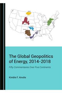 Global Geopolitics of Energy, 2014-2018: Fifty Commentaries Over Five Continents