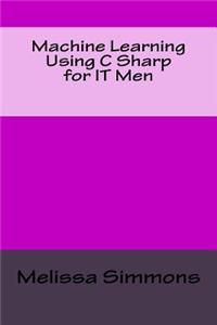 Machine Learning Using C Sharp for IT Men