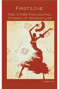 First Love, and Other Fascinating Stories of Spanish Life