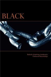 Black: Beliefs Limiting Authentic Cultural Knowledge: Beliefs Limiting Authentic Cultural Knowledge