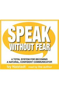 Speak Without Fear: A Total System for Becoming a Natural, Confident Communicator