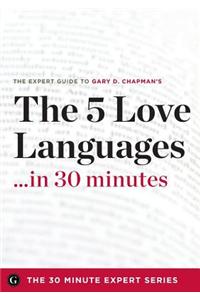 The Five Love Languages ...in 30 Minutes - The Expert Guide to Gary D Chapman's Critically Acclaimed Book.