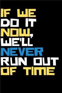 IF we do it now, we'll never run out of time