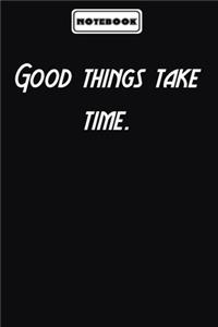Good things take time.