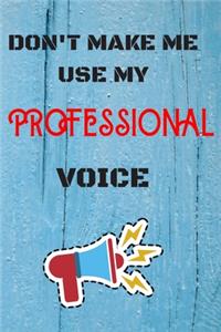 DON'T MAKE ME USE MY Professional VOICE, Funny Professional Notebook Gift
