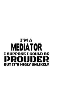 I'm A Mediator I Suppose I Could Be Prouder But It's Highly Unlikely