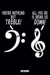 You'Re Nothing But Treble All You Can Do Is Bring Us Down Notebook