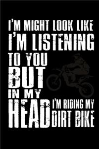 I Might Look Like I'm Listening To You But In My Head I'm Riding My Dirt Bike