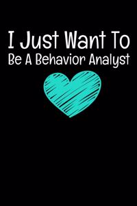 I Just Want To Be A Behavior Analyst: Behavior Analyst Journal Gift For Board Certified Behavior Analysis BCBA Specialist, BCBA-D ABA BCaBA RBT (Blank Lined 120 Pages - 6 x 9)