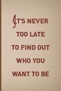 It's Never Too Late To Find Out Who You Want To Be
