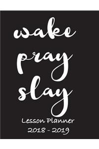 Lesson Planner 2018 - 2019 - Wake, Pray, Slay: Weekly Teachers Planner - August to July, Set Yearly Goals - Monthly Goals and Weekly Goals. Assess Progress