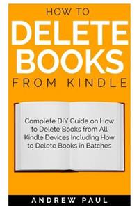 How to Delete Books from Kindle: Complete DIY Guide on How to Delete Books from All Kindle Devices Including How to Delete Books in Batches