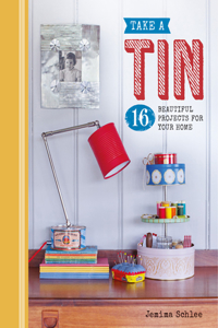 Take a Tin: 16 Beautiful Projects for Your Home: 16 Beautiful Projects for Your Home