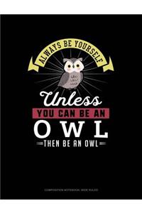 Always Be Yourself Unless You Can Be an Owl Then Be an Owl