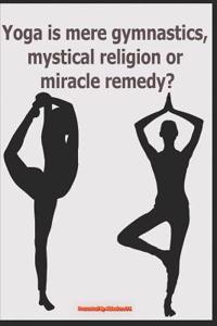 Yoga Is Mere Gymnastics, Mystical Religion or Miracle Remedy?