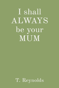 I shall ALWAYS be your MUM