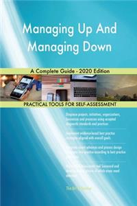 Managing Up And Managing Down A Complete Guide - 2020 Edition