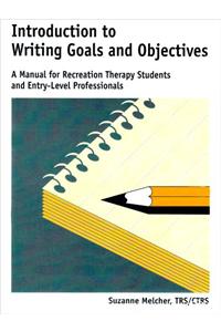 Introduction to Writing Goals and Objectives: A Manual for Recreation Therapy Students and Entry-Level Professionals: A Manual for Recreation Therapy Students &amp;amp; Entry-Level Proffesionals