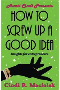How to Screw Up a Good Idea