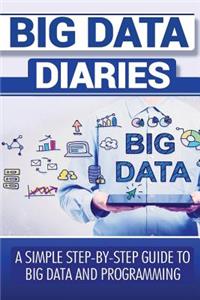 Big Data Diaries: A Simple Step-By- Step Guide to Big Data and Programming (Big Data, Big Data Hadoop, Big Data Technologies, Big Data Applications)