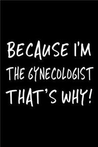 Because I'm the Gynecologist That's Why!