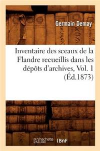 Inventaire Des Sceaux de la Flandre Recueillis Dans Les Dépôts d'Archives, Vol. 1 (Éd.1873)