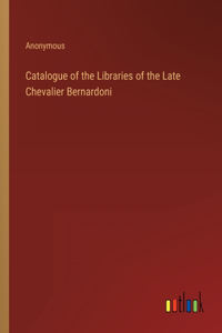 Catalogue of the Libraries of the Late Chevalier Bernardoni