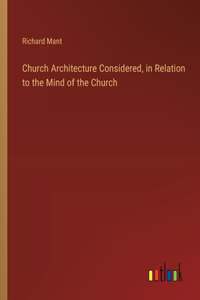 Church Architecture Considered, in Relation to the Mind of the Church
