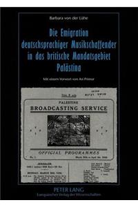 Die Emigration Deutschsprachiger Musikschaffender in Das Britische Mandatsgebiet Palaestina: Ihr Beitrag Zur Entwicklung Des Israelischen Rundfunks, Der Oper Und Der Musikpaedagogik Seit 1933