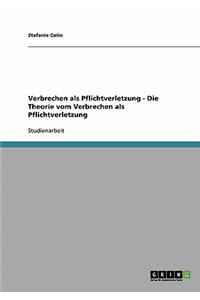 Verbrechen als Pflichtverletzung - Die Theorie vom Verbrechen als Pflichtverletzung