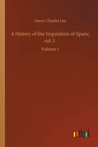 History of the Inquisition of Spain; vol. 1