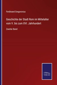 Geschichte der Stadt Rom im Mittelalter vom V. bis zum XVI. Jahrhundert