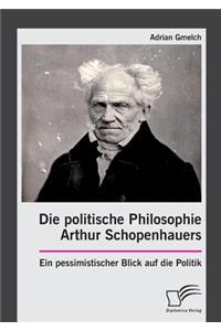 Die politische Philosophie Arthur Schopenhauers. Ein pessimistischer Blick auf die Politik