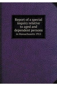 Report of a Special Inquiry Relative to Aged and Dependent Persons in Massachusetts 1915