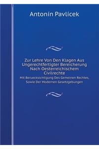 Zur Lehre Von Den Klagen Aus Ungerechtfertigter Bereicherung Nach Oesterreichischem Civilrechte Mit Beruecksichtigung Des Gemeinen Rechtes, Sowie Der Modernen Gesetzgebungen