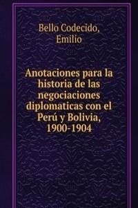 Anotaciones para la historia de las negociaciones diplomaticas con el Peru y Bolivia, 1900-1904